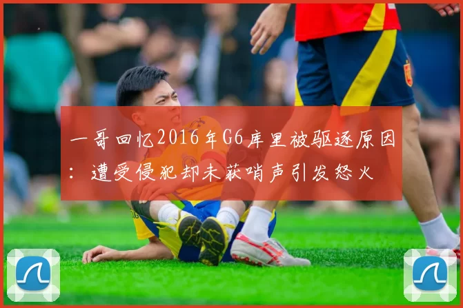 一哥回忆2016年G6库里被驱逐原因：遭受侵犯却未获哨声引发怒火