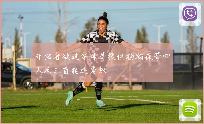开拓者欲追字母哥提供杨瀚森等四人及三首轮选秀权