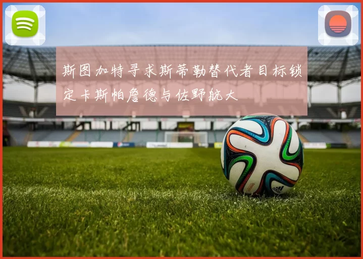 斯图加特寻求斯蒂勒替代者目标锁定卡斯帕詹德与佐野航大