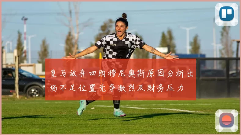 皇马放弃回购穆尼奥斯原因分析出场不足位置竞争激烈及财务压力