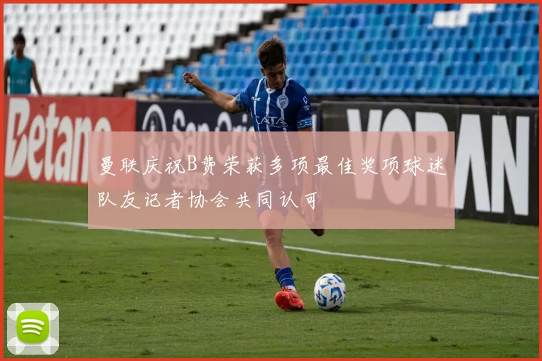 曼联庆祝B费荣获多项最佳奖项球迷队友记者协会共同认可