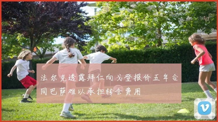 法尔克透露拜仁向戈登报价五年合同巴萨难以承担转会费用