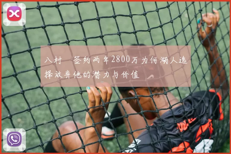 八村塁签约两年2800万为何湖人选择放弃他的潜力与价值
