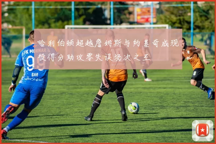 哈利伯顿超越詹姆斯与约基奇成现役得分助攻零失误场次之王