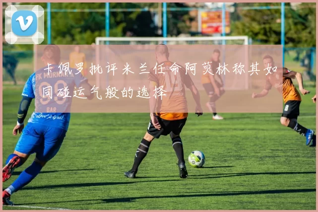 卡佩罗批评米兰任命阿莫林称其如同碰运气般的选择