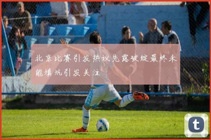 北京比赛引发热议先露破绽最终未能填坑引发关注