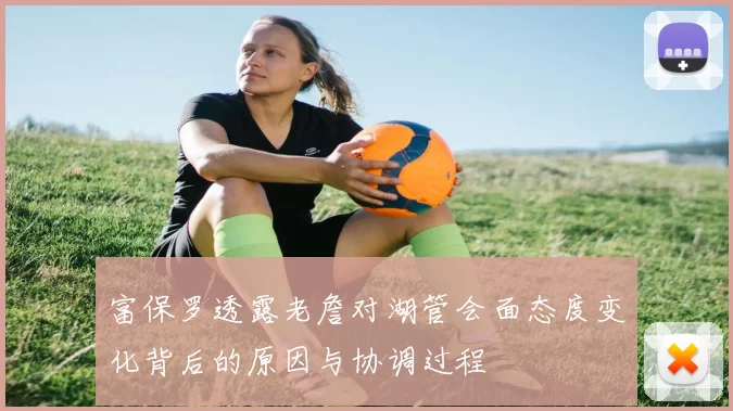 富保罗透露老詹对湖管会面态度变化背后的原因与协调过程