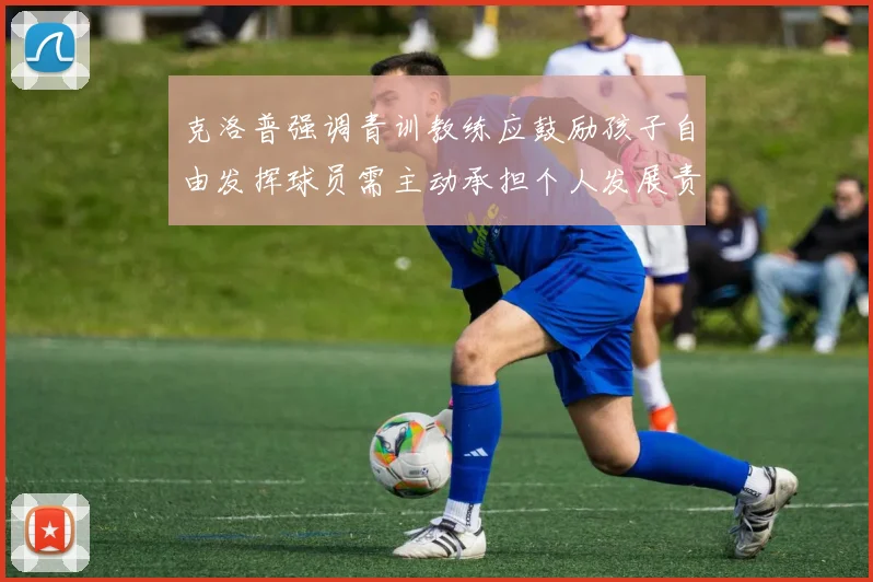 克洛普强调青训教练应鼓励孩子自由发挥球员需主动承担个人发展责任